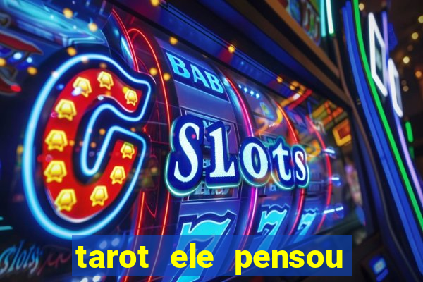 tarot ele pensou em mim hoje